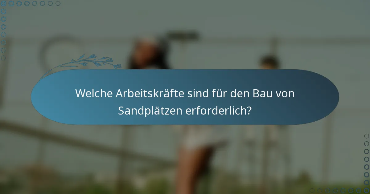 Welche Arbeitskräfte sind für den Bau von Sandplätzen erforderlich?