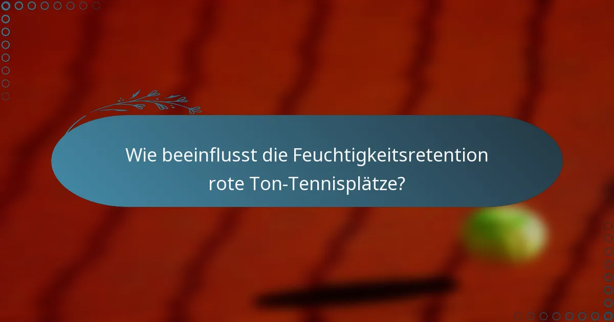 Wie beeinflusst die Feuchtigkeitsretention rote Ton-Tennisplätze?