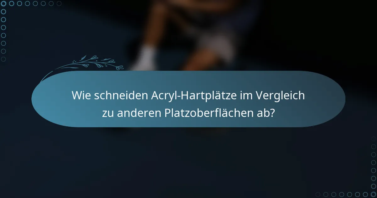 Wie schneiden Acryl-Hartplätze im Vergleich zu anderen Platzoberflächen ab?