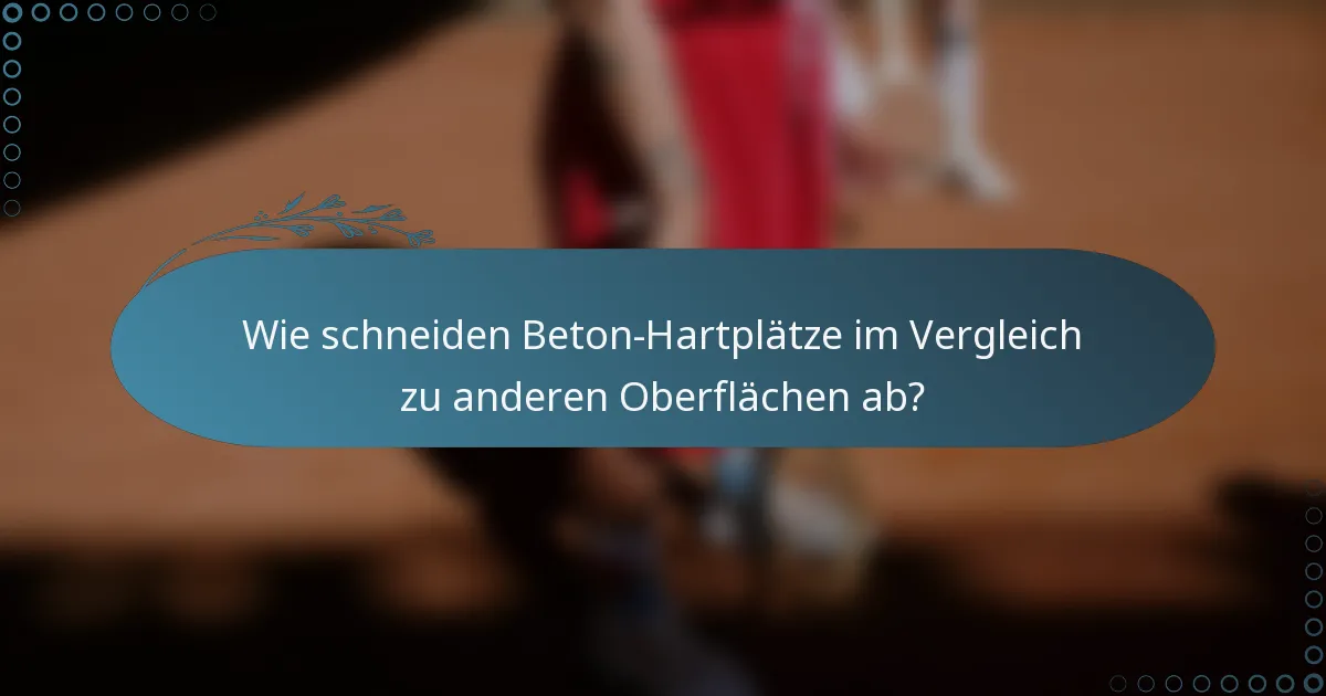 Wie schneiden Beton-Hartplätze im Vergleich zu anderen Oberflächen ab?