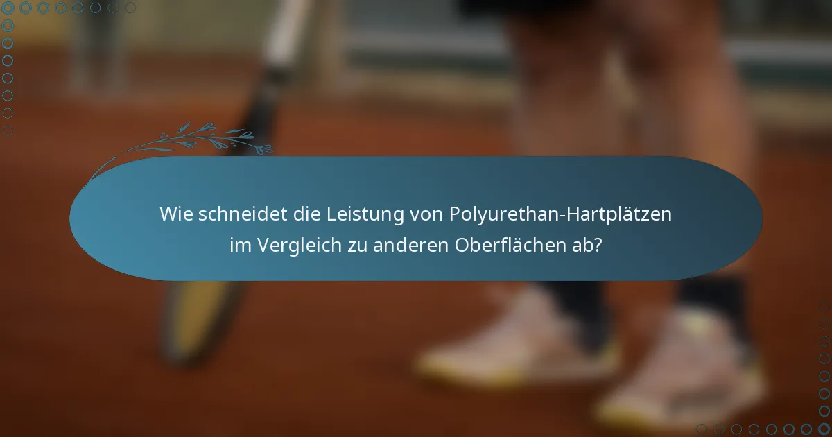 Wie schneidet die Leistung von Polyurethan-Hartplätzen im Vergleich zu anderen Oberflächen ab?