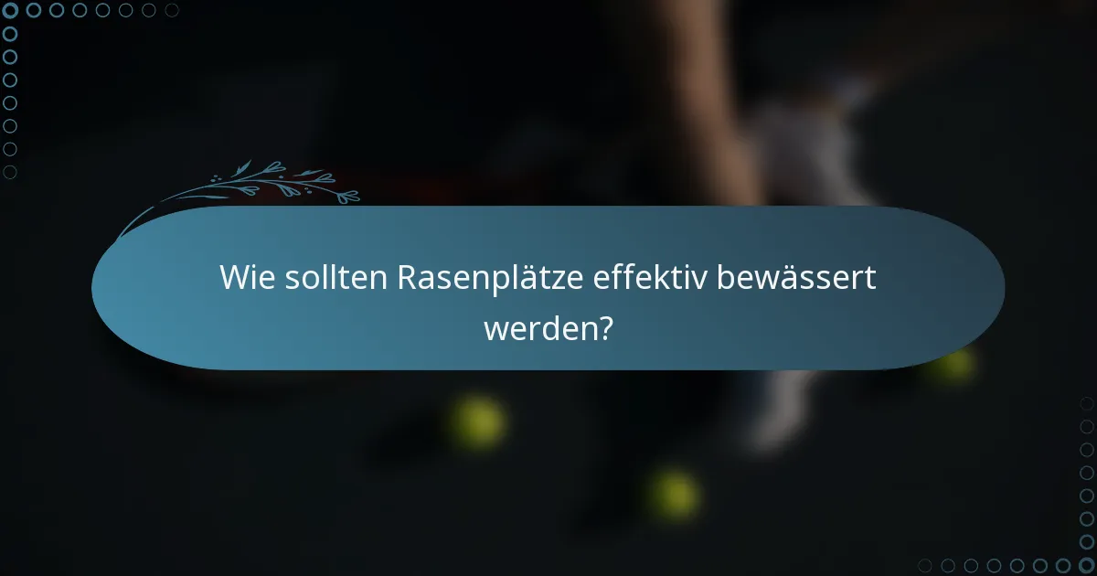 Wie sollten Rasenplätze effektiv bewässert werden?