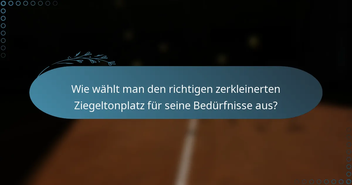Wie wählt man den richtigen zerkleinerten Ziegeltonplatz für seine Bedürfnisse aus?